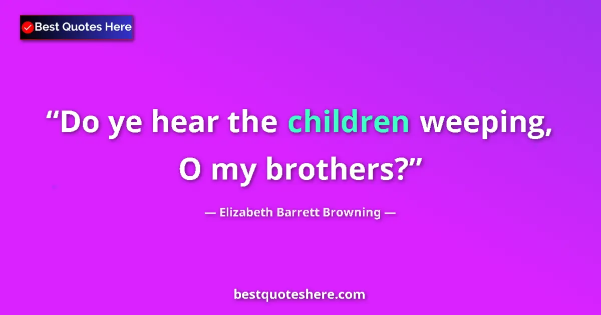 Quote by Elizabeth Barrett Browning: Do ye hear the children weeping, O my brothers?...