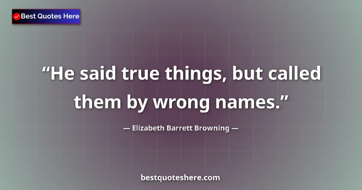 Quote by Elizabeth Barrett Browning: He said true things, but called them by wrong names....