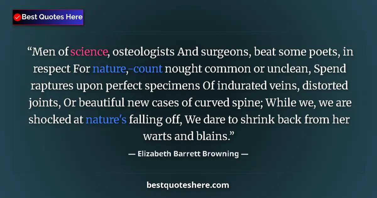 Quote by Elizabeth Barrett Browning: Men of science, osteologists And surgeons, beat some poets, in respect For nature,-count nought comm...