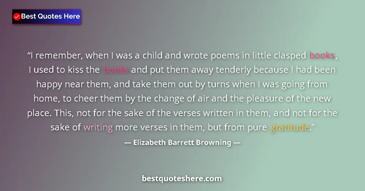 Quote by Elizabeth Barrett Browning: I remember, when I was a child and wrote poems in little clasped books, I used to kiss the books and...
