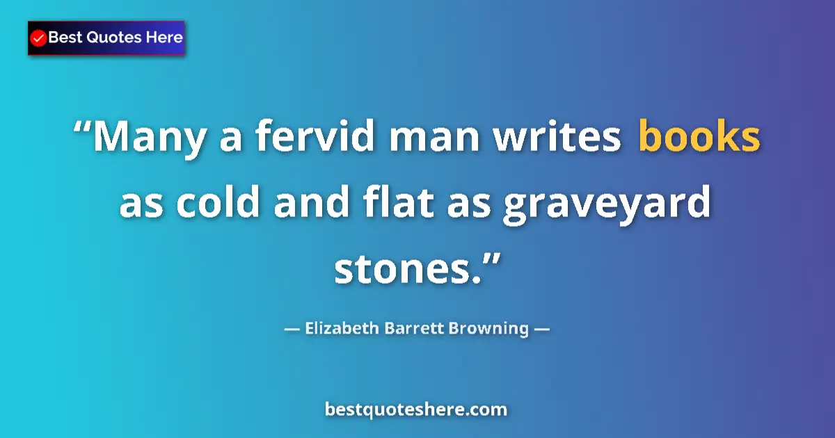 Image for the quote by Elizabeth Barrett Browning: Many a fervid man writes books as cold and flat as graveyard stones....