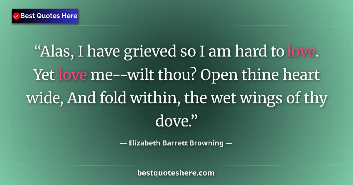 Quote by Elizabeth Barrett Browning: Alas, I have grieved so I am hard to love. Yet love me--wilt thou? Open thine heart wide, And fold w...