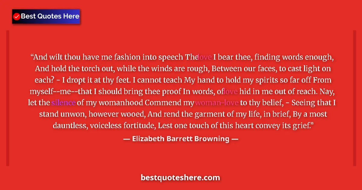Quote by Elizabeth Barrett Browning: And wilt thou have me fashion into speech The love I bear thee, finding words enough, And hold the t...