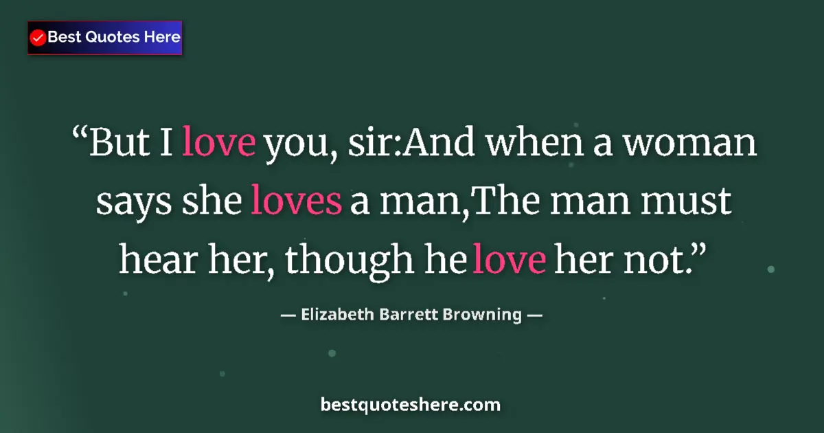 Quote by Elizabeth Barrett Browning: But I love you, sir:And when a woman says she loves a man,The man must hear her, though he love her ...