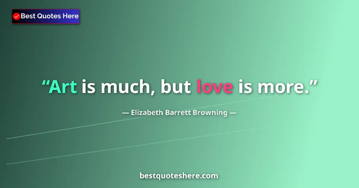 Quote by Elizabeth Barrett Browning: Art is much, but love is more....