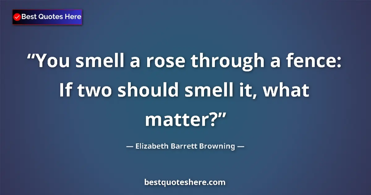 Quote by Elizabeth Barrett Browning: You smell a rose through a fence: If two should smell it, what matter?...