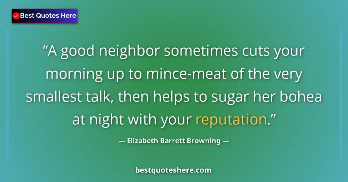 Quote by Elizabeth Barrett Browning: A good neighbor sometimes cuts your morning up to mince-meat of the very smallest talk, then helps t...