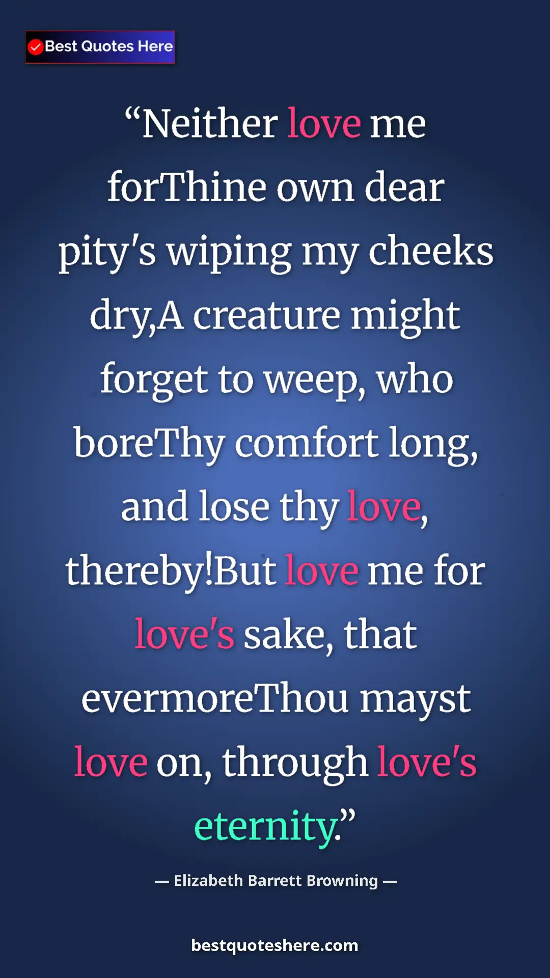 Pinterest quote poster by Elizabeth Barrett Browning: "Neither love me forThine own dear pity's wiping my cheeks..."