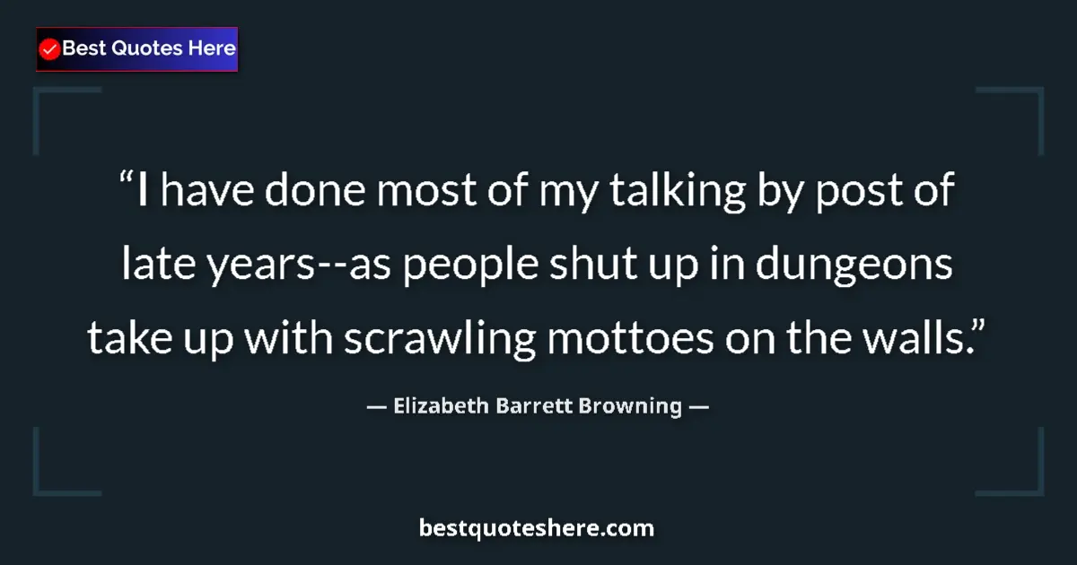 Quote by Elizabeth Barrett Browning: I have done most of my talking by post of late years--as people shut up in dungeons take up with scr...