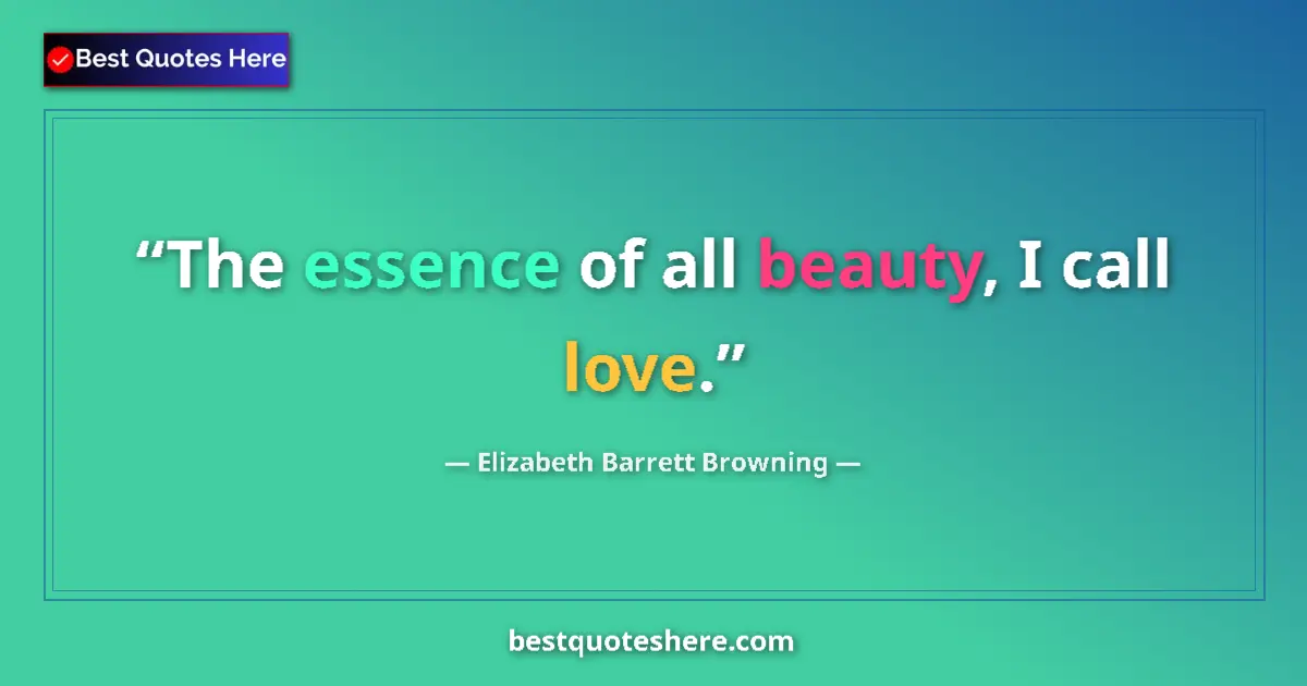 Quote by Elizabeth Barrett Browning: The essence of all beauty, I call love....