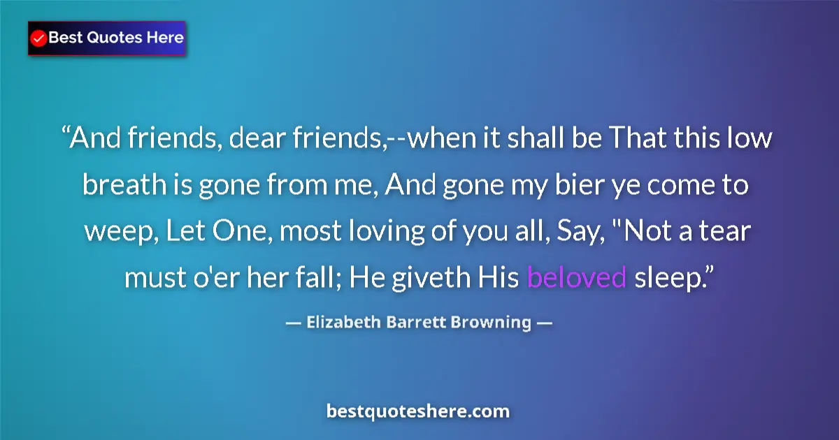 Quote by Elizabeth Barrett Browning: And friends, dear friends,--when it shall be That this low breath is gone from me, And gone my bier ...