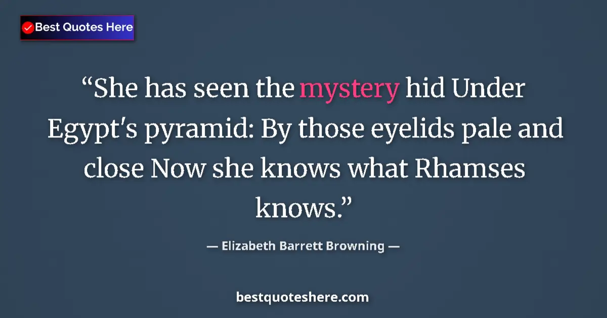 Quote by Elizabeth Barrett Browning: She has seen the mystery hid Under Egypt's pyramid: By those eyelids pale and close Now she knows wh...