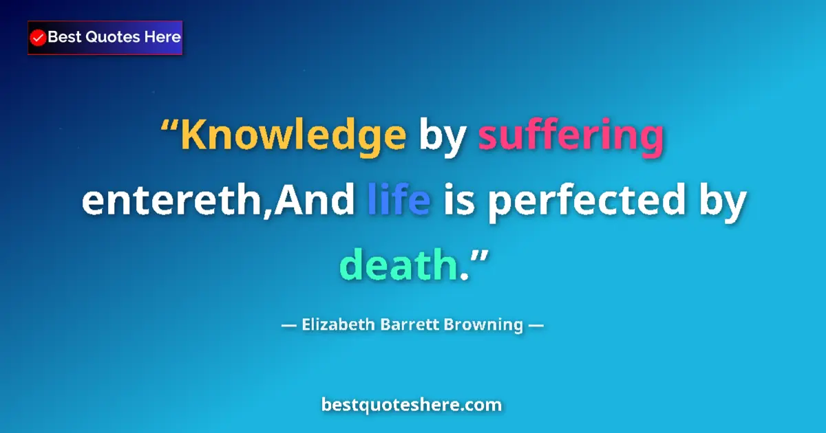 Quote by Elizabeth Barrett Browning: Knowledge by suffering entereth,And life is perfected by death....
