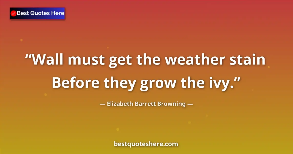 Quote by Elizabeth Barrett Browning: Wall must get the weather stain Before they grow the ivy....