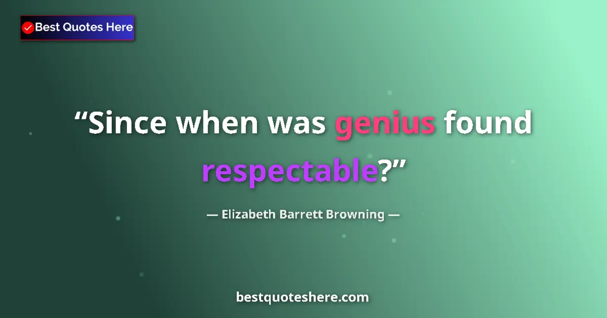 Quote by Elizabeth Barrett Browning: Since when was genius found respectable?...