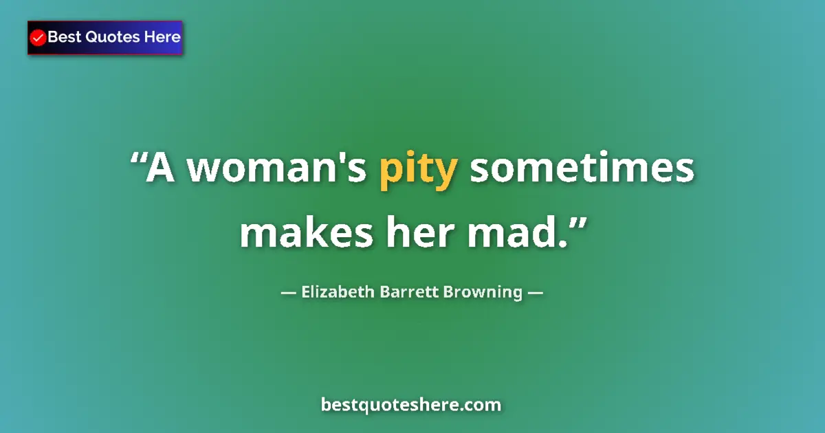 Quote by Elizabeth Barrett Browning: A woman's pity sometimes makes her mad....