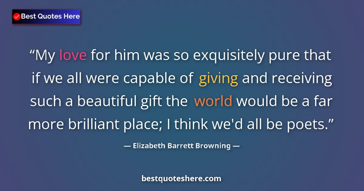 Quote by Elizabeth Barrett Browning: My love for him was so exquisitely pure that if we all were capable of giving and receiving such a b...