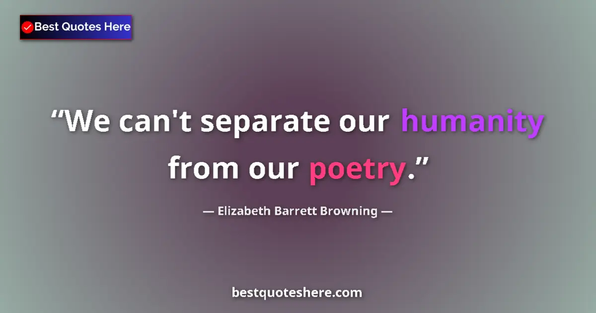 Quote by Elizabeth Barrett Browning: We can't separate our humanity from our poetry....
