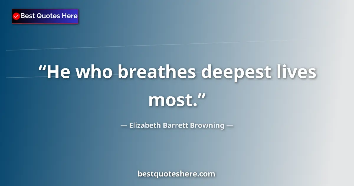 Quote by Elizabeth Barrett Browning: He who breathes deepest lives most....