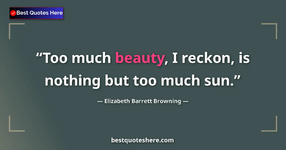 Quote by Elizabeth Barrett Browning: Too much beauty, I reckon, is nothing but too much sun....