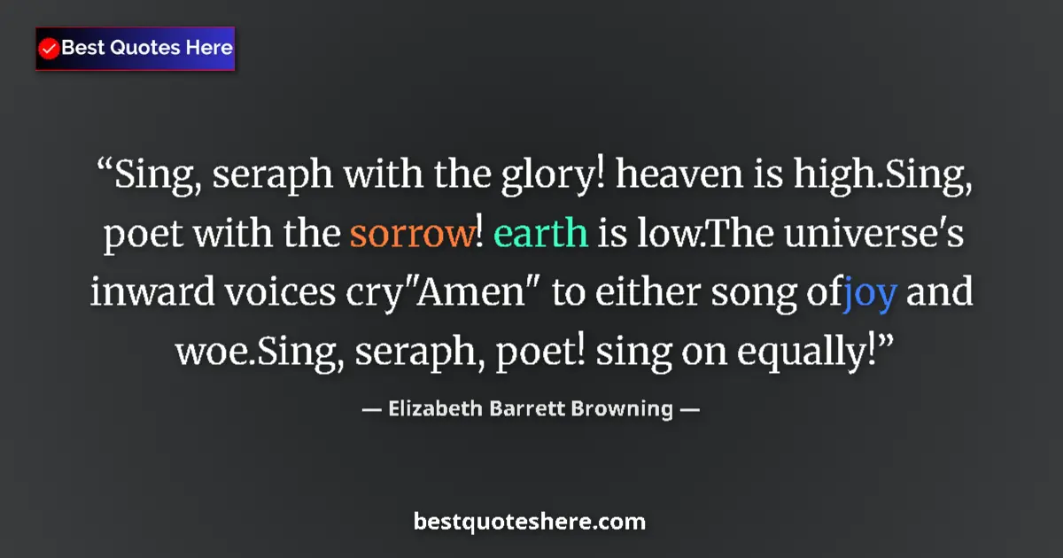 Quote by Elizabeth Barrett Browning: Sing, seraph with the glory! heaven is high.Sing, poet with the sorrow! earth is low.The universe's ...