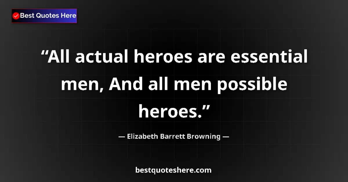 Quote by Elizabeth Barrett Browning: All actual heroes are essential men, And all men possible heroes....