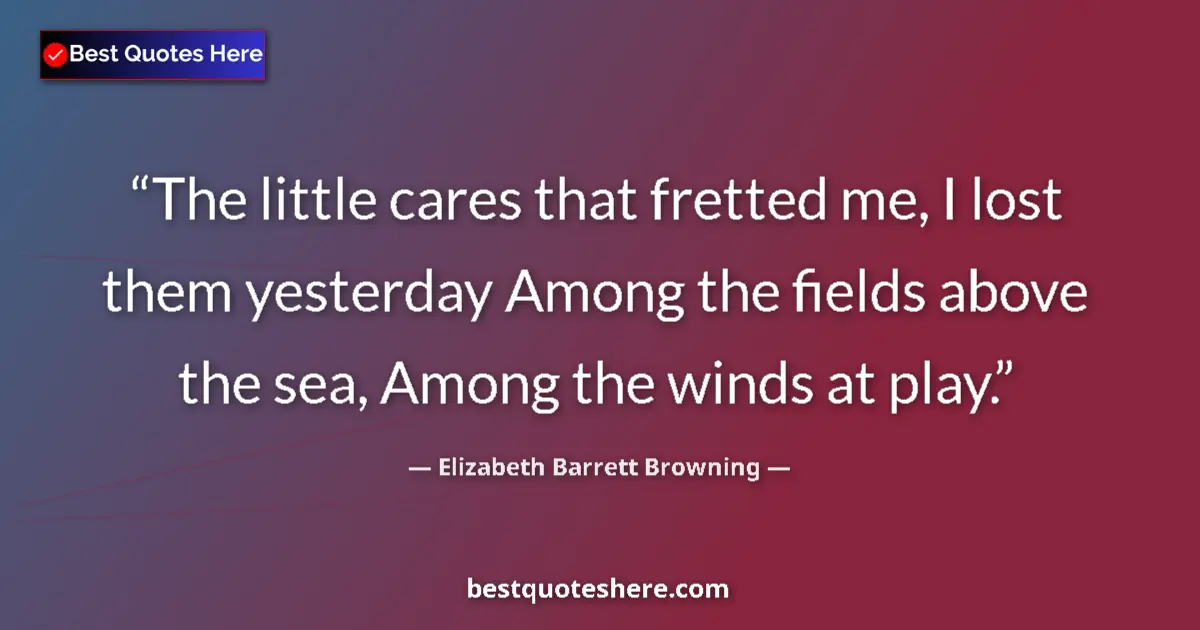 Quote by Elizabeth Barrett Browning: The little cares that fretted me, I lost them yesterday Among the fields above the sea, Among the wi...