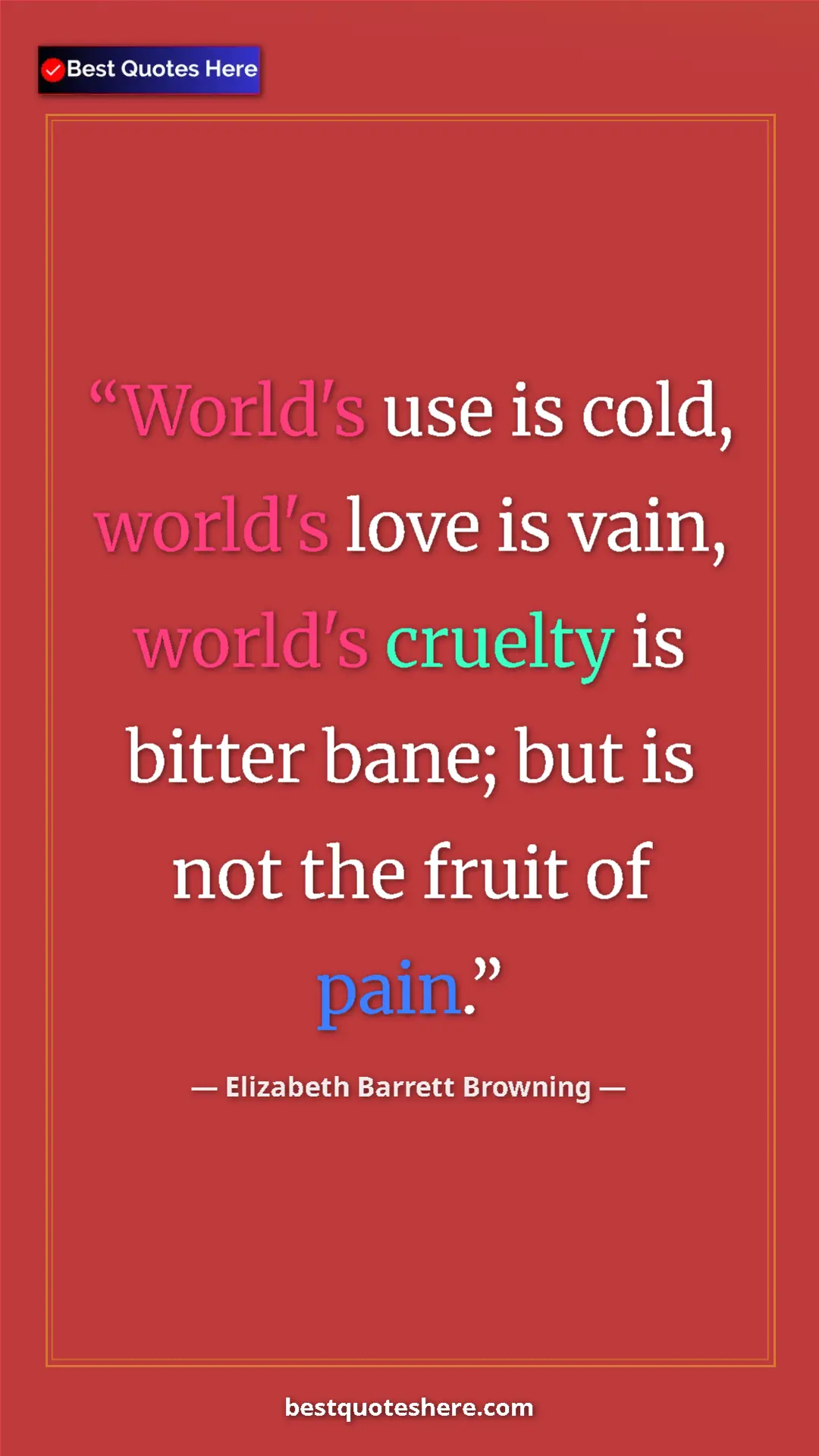 Pinterest quote poster by Elizabeth Barrett Browning: "World's use is cold, world's love is vain, world's cruelty..."