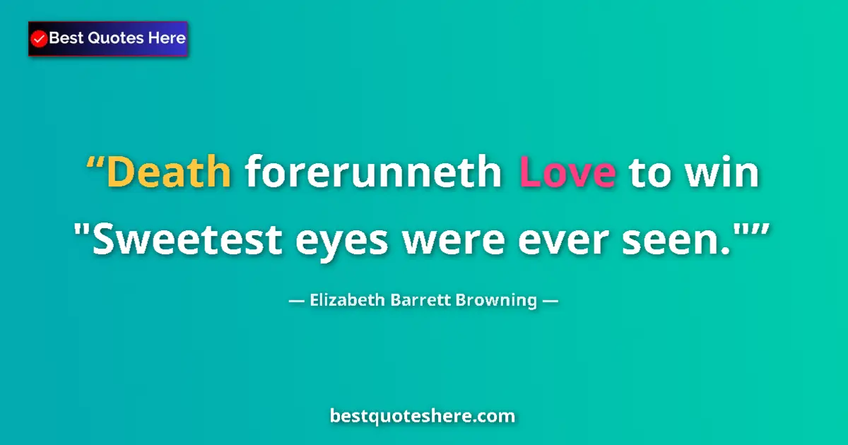 Quote by Elizabeth Barrett Browning: Death forerunneth Love to win 