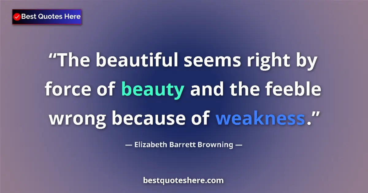 Quote by Elizabeth Barrett Browning: The beautiful seems right by force of beauty and the feeble wrong because of weakness....