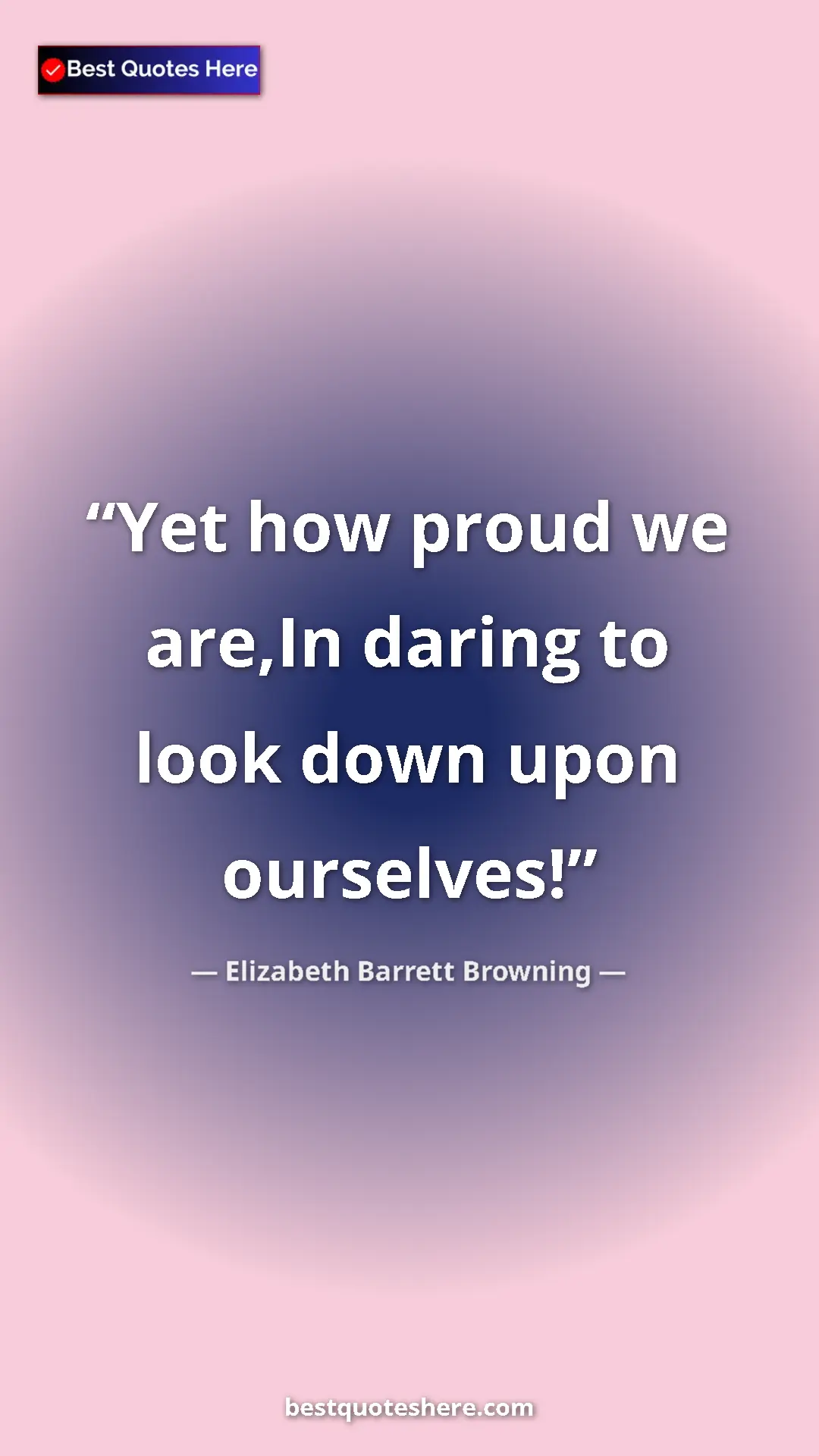 Pinterest quote poster by Elizabeth Barrett Browning: "Yet how proud we are,In daring to look down upon ourselves!"