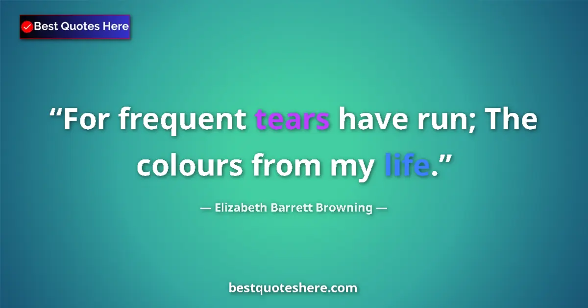 Quote by Elizabeth Barrett Browning: For frequent tears have run; The colours from my life....