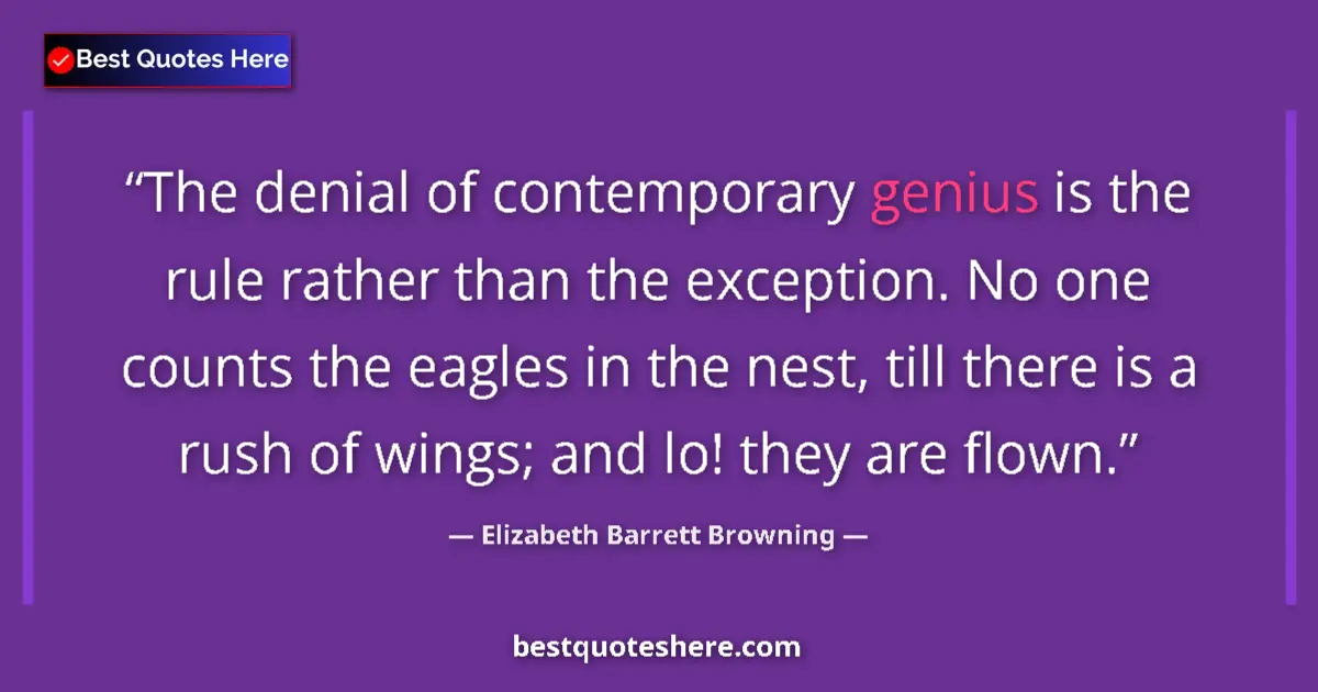 Quote by Elizabeth Barrett Browning: The denial of contemporary genius is the rule rather than the exception. No one counts the eagles in...