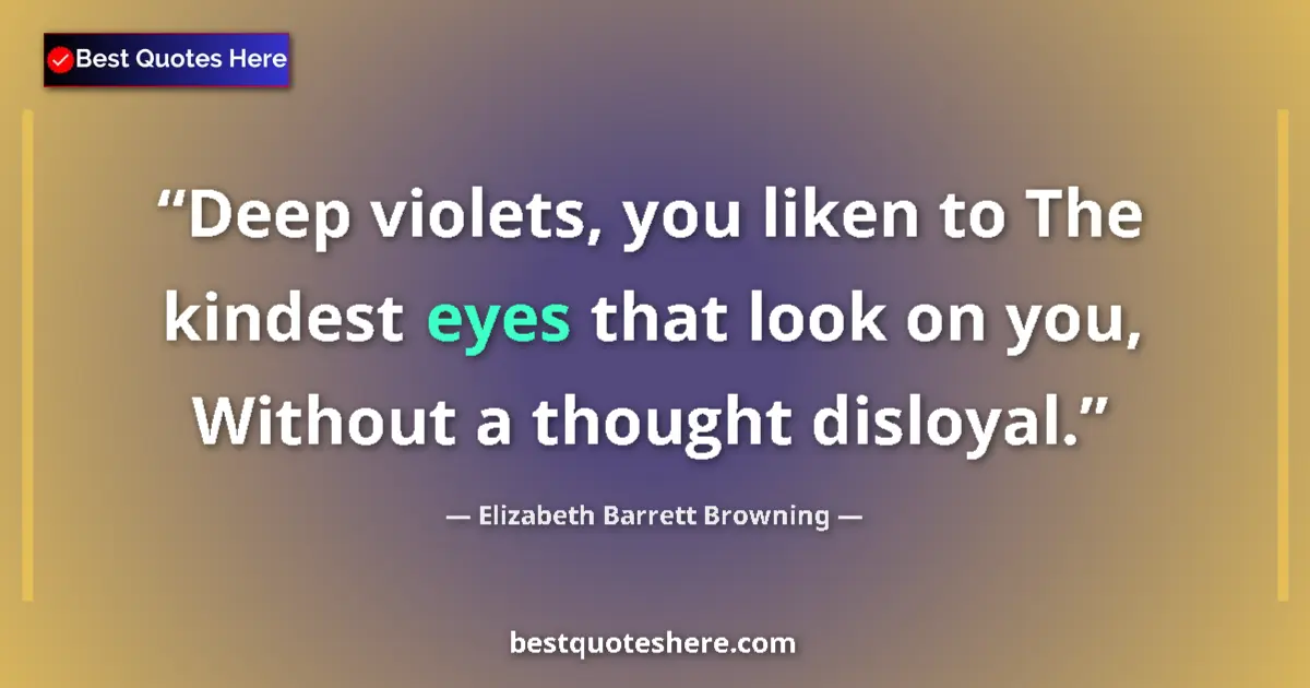 Quote by Elizabeth Barrett Browning: Deep violets, you liken to The kindest eyes that look on you, Without a thought disloyal....