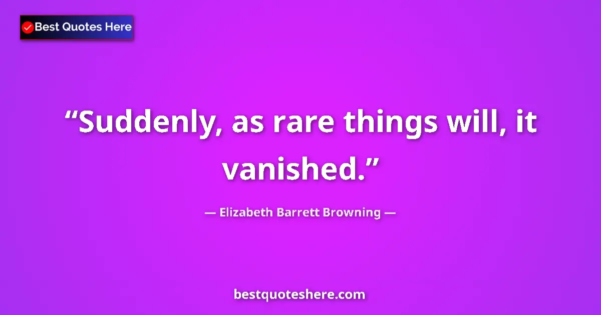 Quote by Elizabeth Barrett Browning: Suddenly, as rare things will, it vanished....