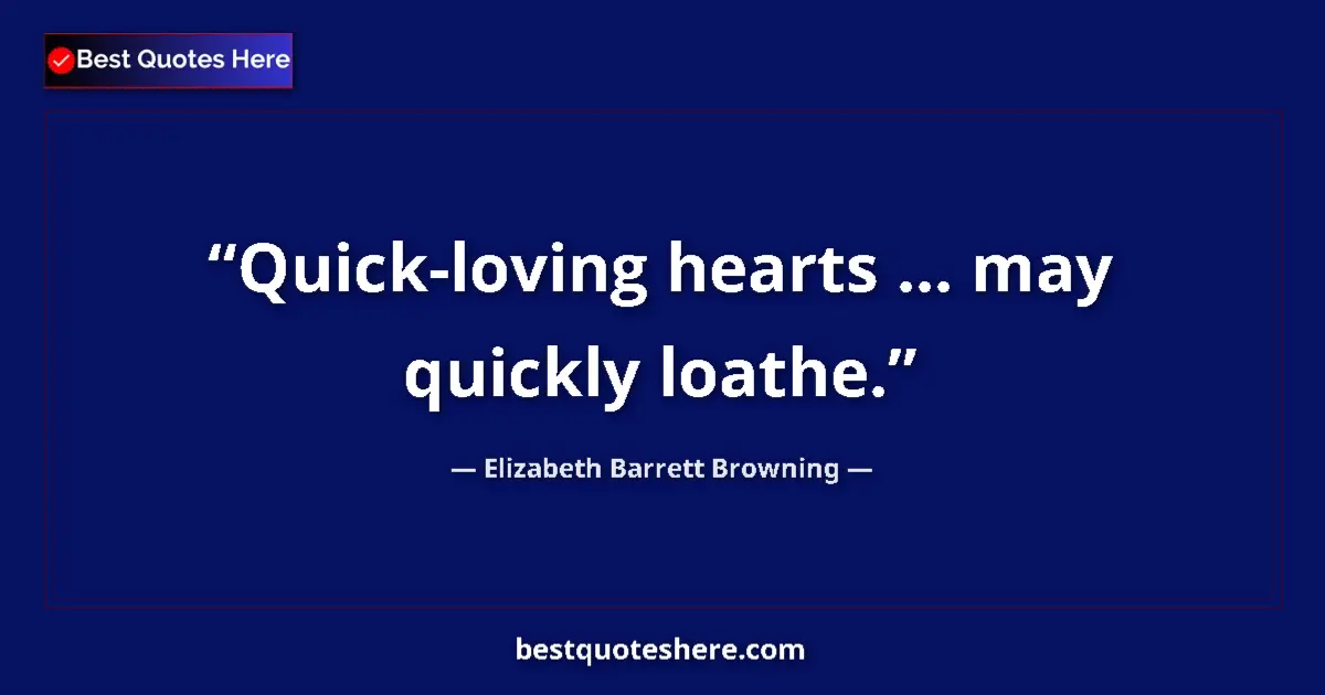Quote by Elizabeth Barrett Browning: Quick-loving hearts ... may quickly loathe....