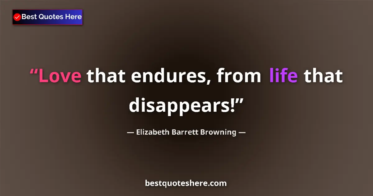 Quote by Elizabeth Barrett Browning: Love that endures, from life that disappears!...