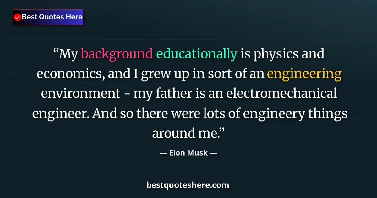 Quote by Elon Musk: My background educationally is physics and economics, and I grew up in sort of an engineering enviro...