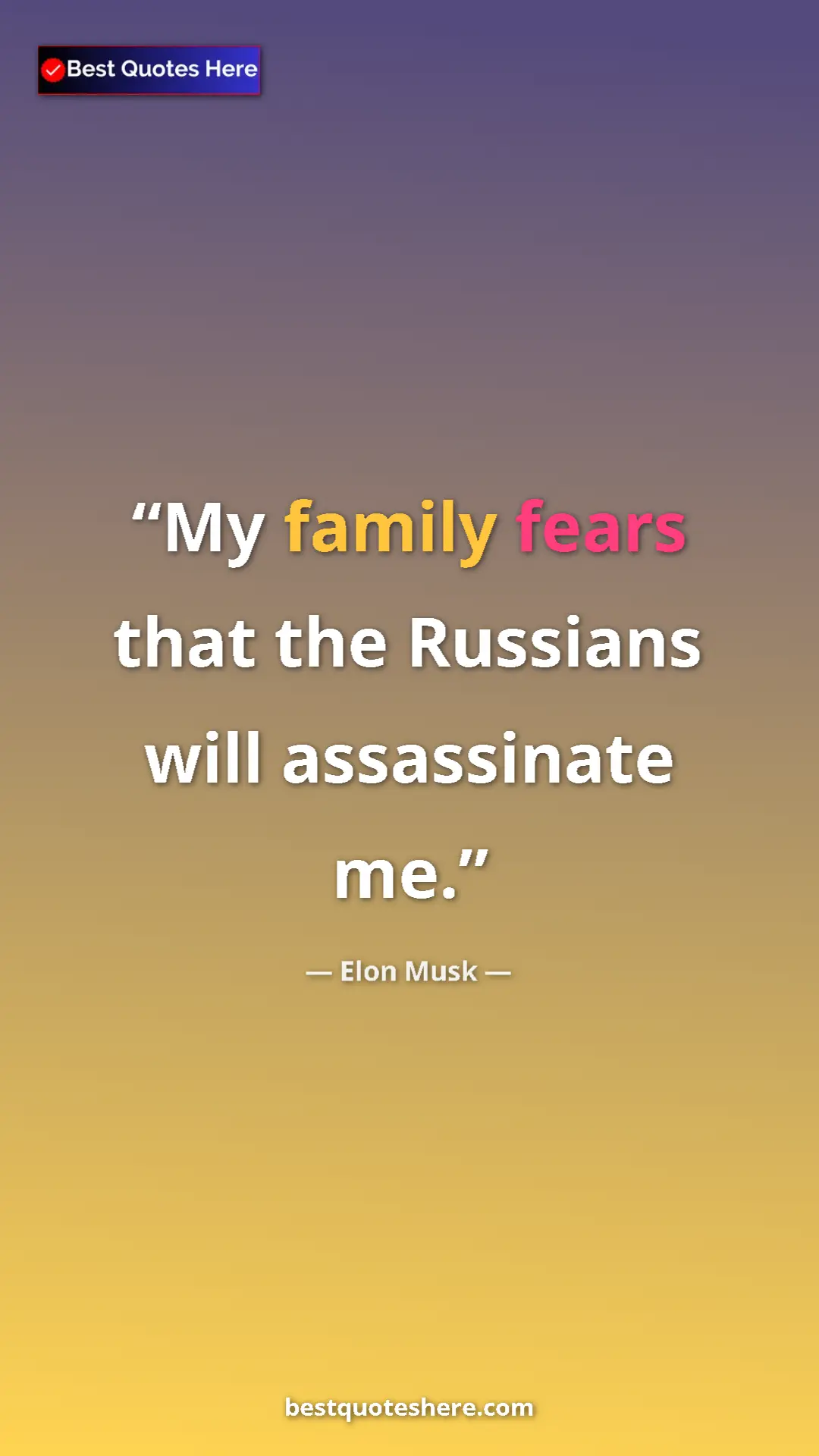 Elon Musk Quote Card: "My family fears that the Russians will assassinate me." Pinterest quote poster by Elon Musk: "My family fears that the Russians will assassinate me."