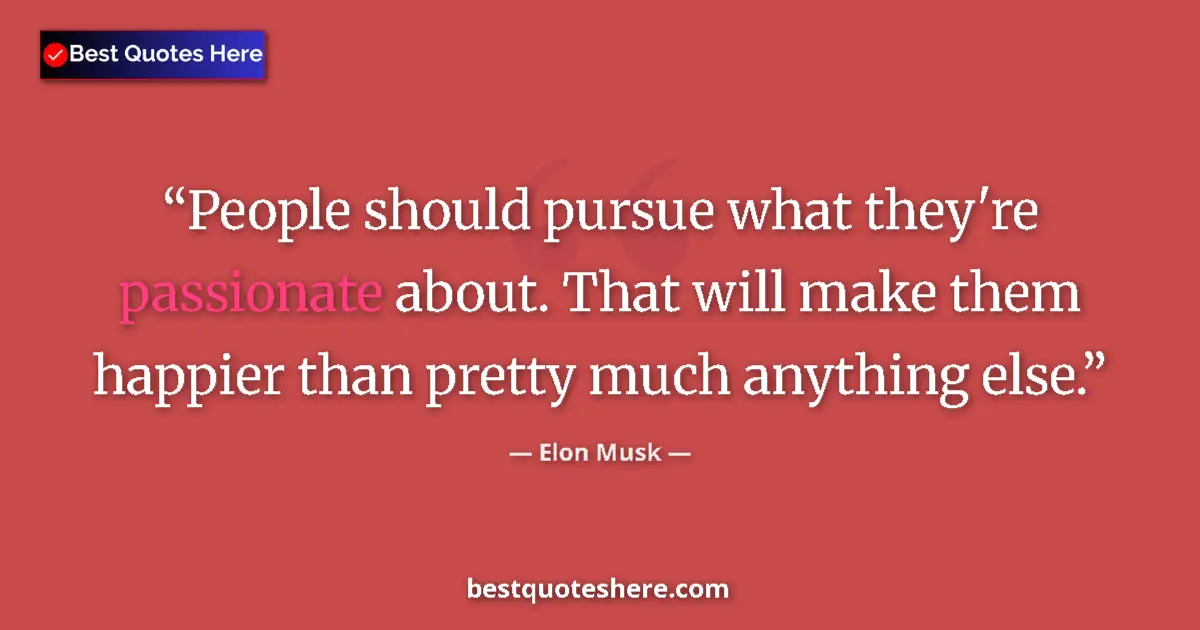 Quote by Elon Musk: People should pursue what they're passionate about. That will make them happier than pretty much any...