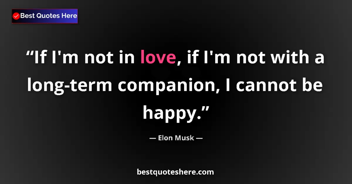 Quote by Elon Musk: If I'm not in love, if I'm not with a long-term companion, I cannot be happy....