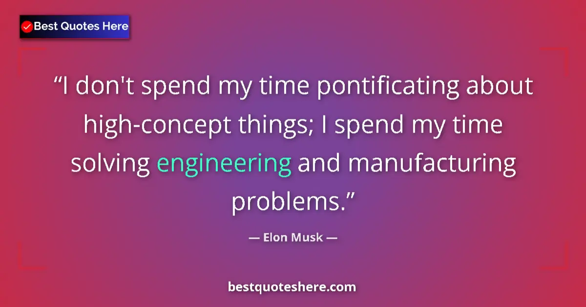Quote by Elon Musk: I don't spend my time pontificating about high-concept things; I spend my time solving engineering a...