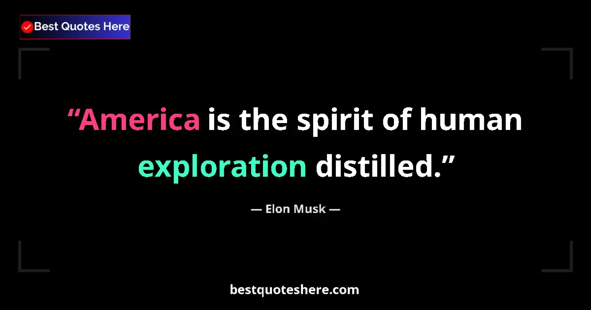 Quote by Elon Musk: America is the spirit of human exploration distilled....