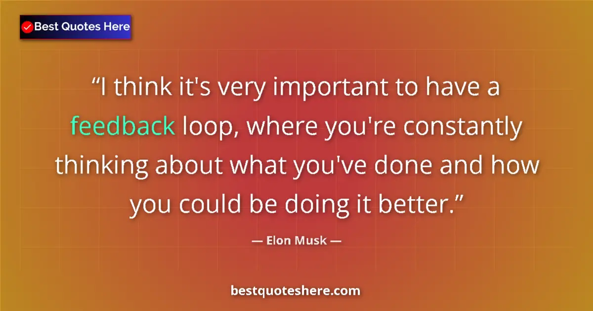 Quote by Elon Musk: I think it's very important to have a feedback loop, where you're constantly thinking about what you...