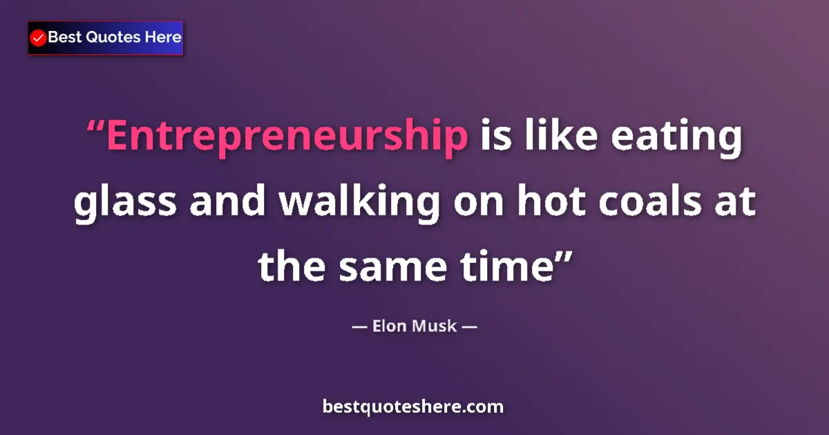 Quote by Elon Musk: Entrepreneurship is like eating glass and walking on hot coals at the same time...