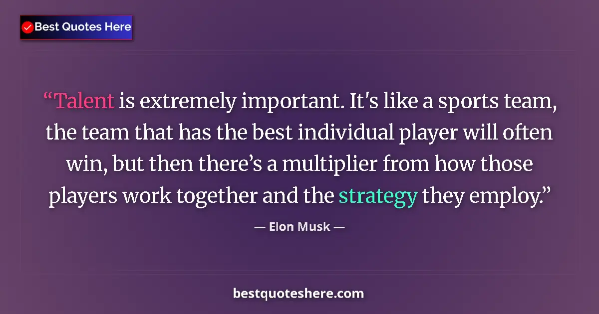 Quote by Elon Musk: Talent is extremely important. It's like a sports team, the team that has the best individual player...