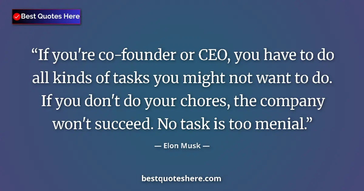Quote by Elon Musk: If you're co-founder or CEO, you have to do all kinds of tasks you might not want to do. If you don'...