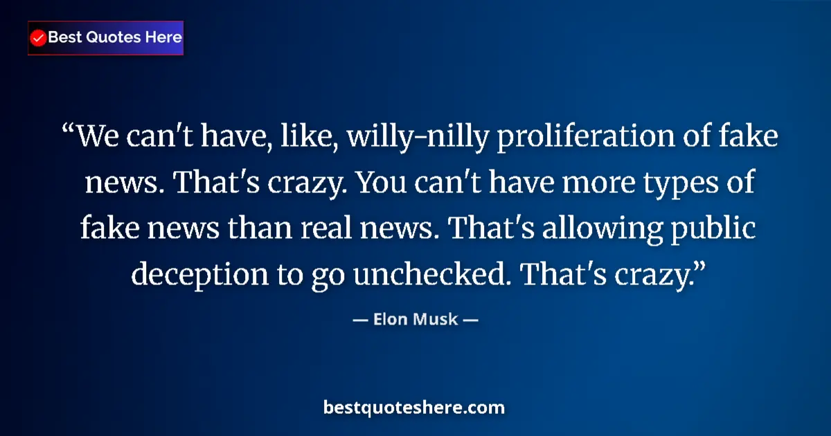 Quote by Elon Musk: We can't have, like, willy-nilly proliferation of fake news. That's crazy. You can't have more types...