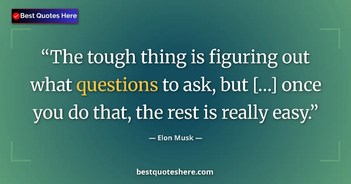 Quote by Elon Musk: The tough thing is figuring out what questions to ask, but […] once you do that, the rest is really ...