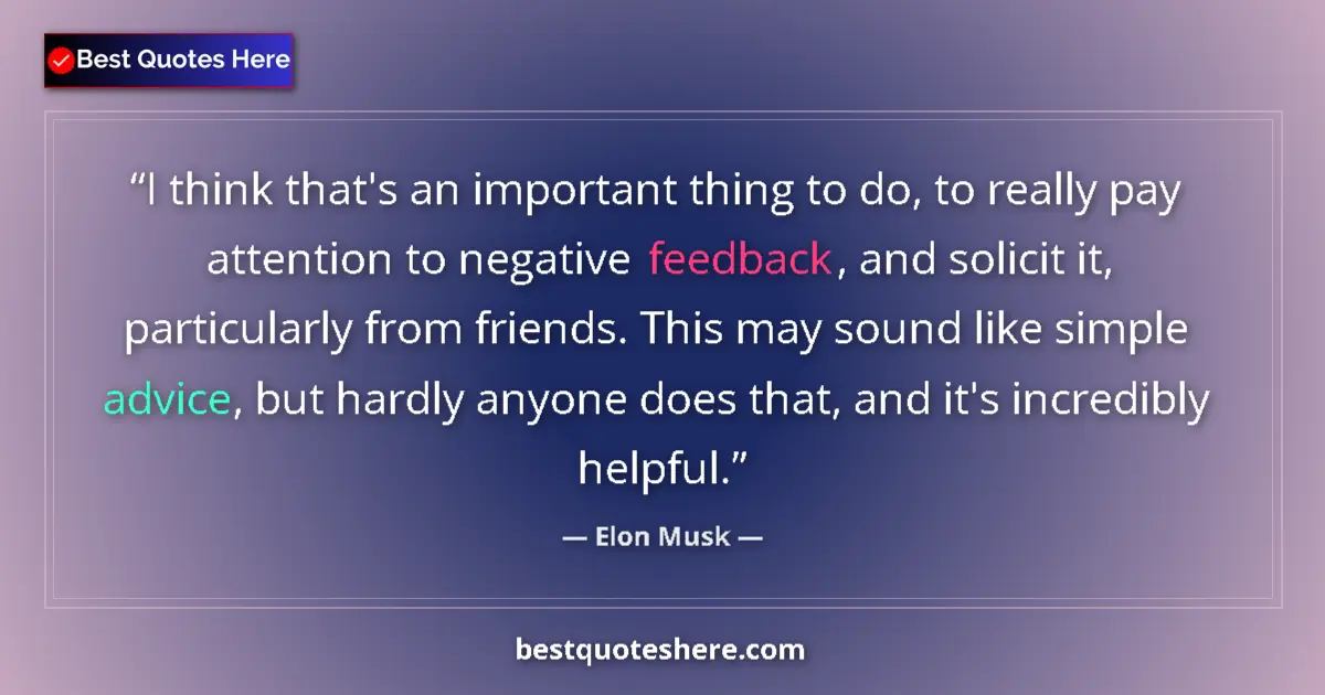 Quote by Elon Musk: I think that's an important thing to do, to really pay attention to negative feedback, and solicit i...